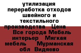 утилизация переработка отходов швейного и текстильного производства › Цена ­ 100 - Все города Мебель, интерьер » Мягкая мебель   . Мурманская обл.,Видяево нп